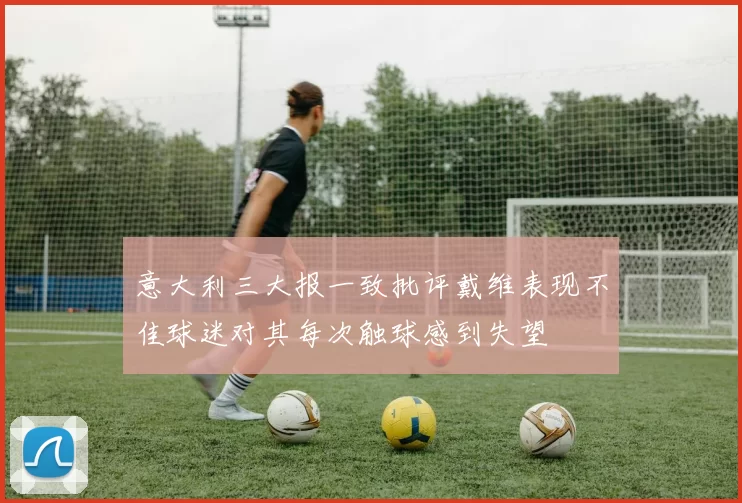 意大利三大报一致批评戴维表现不佳球迷对其每次触球感到失望